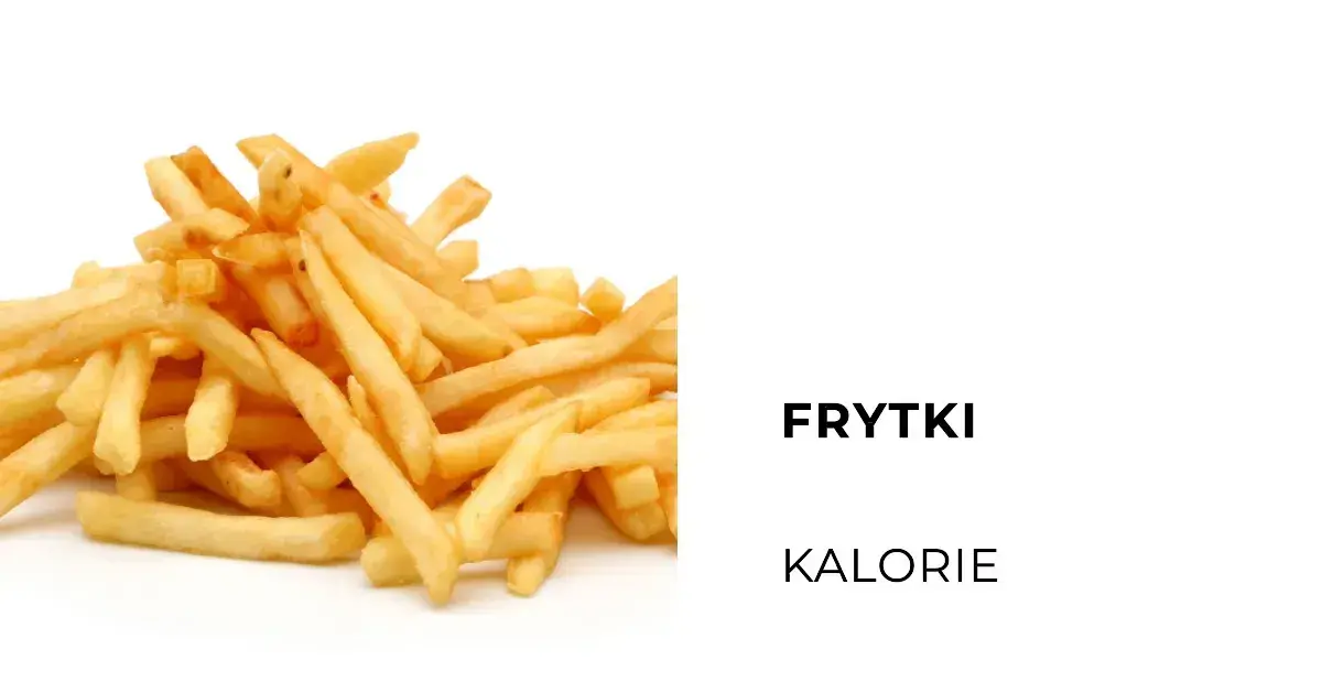 Ile kalorii mają frytki? Sprawdź, co musisz wiedzieć o kaloriach