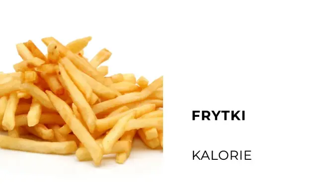 Ile kalorii mają frytki? Sprawdź, co musisz wiedzieć o kaloriach